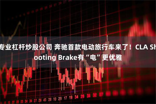 专业杠杆炒股公司 奔驰首款电动旅行车来了！CLA Shooting Brake有“电”更优雅