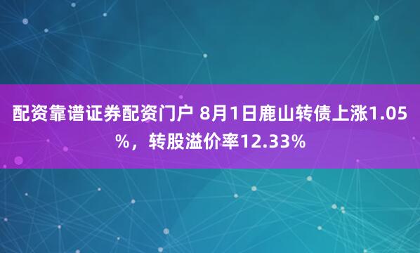 配资靠谱证券配资门户 8月1日鹿山转债上涨1.05%，转股溢价率12.33%