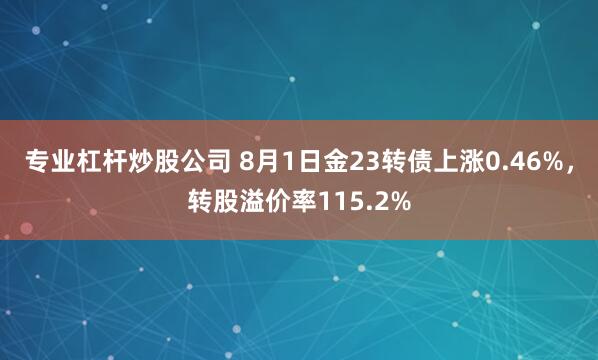 专业杠杆炒股公司 8月1日金23转债上涨0.46%，转股溢价率115.2%