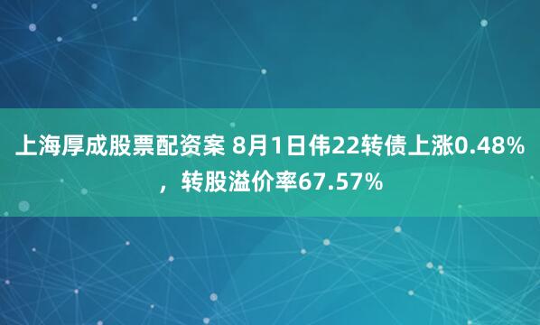 上海厚成股票配资案 8月1日伟22转债上涨0.48%，转股溢价率67.57%