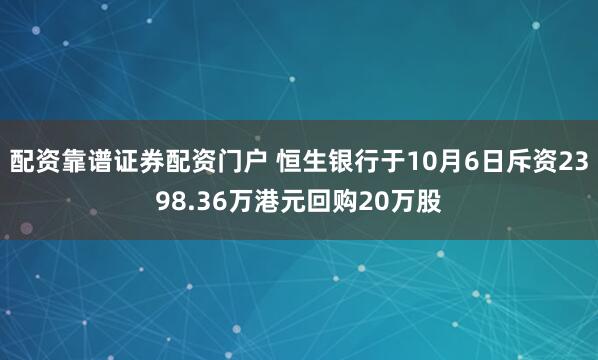 配资靠谱证券配资门户 恒生银行于10月6日斥资2398.36万港元回购20万股
