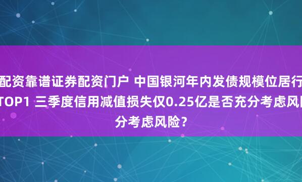 配资靠谱证券配资门户 中国银河年内发债规模位居行业TOP1 三季度信用减值损失仅0.25亿是否充分考虑风险？