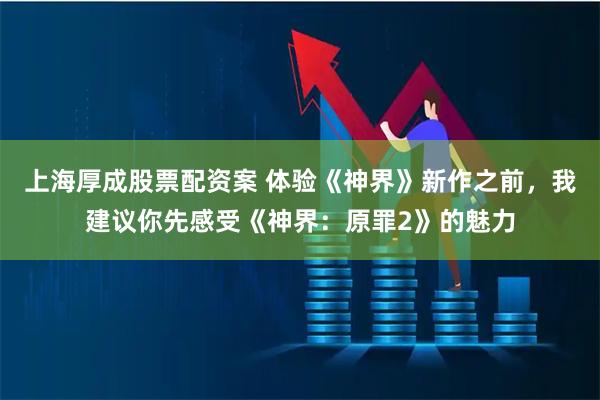 上海厚成股票配资案 体验《神界》新作之前，我建议你先感受《神界：原罪2》的魅力