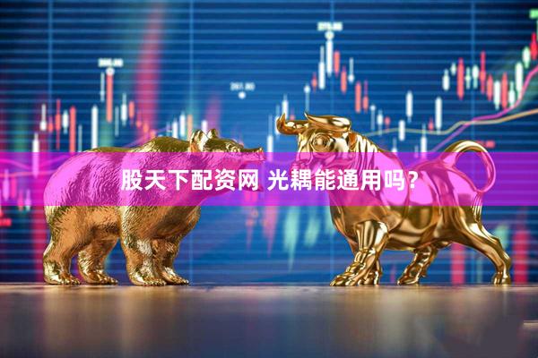 股天下配资网 光耦能通用吗？